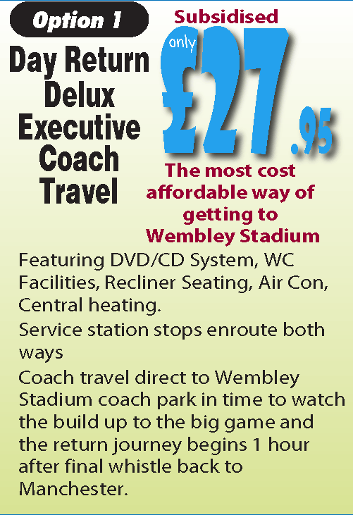 Option 1 Day Retarn Delux Executive Coach Travel. Free Wifi. £33.75. Featuring DVD/CD System, WC Facilities, Recliner Seating, Air Con, Central heating. Service station stops enroute both ways. Coach travel direct to Wembley Stadium coach park in time to watch the build up to the big game and the return journey begins 1 hour after final whistle back to Manchester. The most cost affordable way of getting to Wembley Stadium
